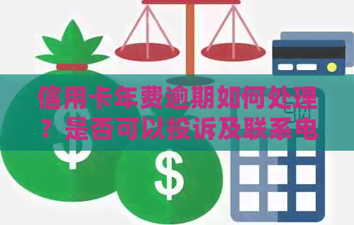 信用卡年费逾期如何处理？是否可以投诉及联系电话一览