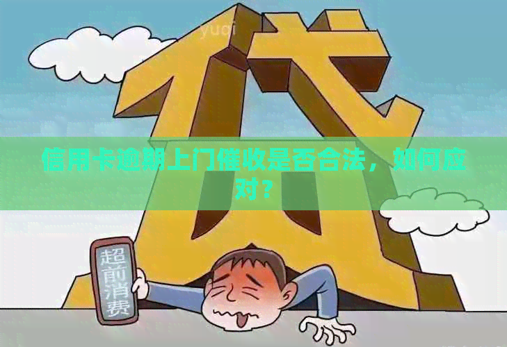 信用卡逾期上门是否合法，如何应对？