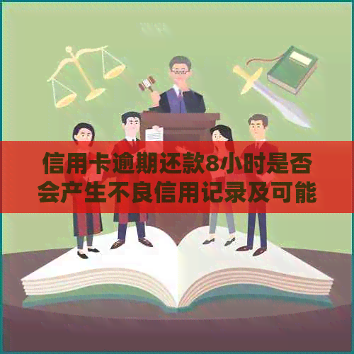 信用卡逾期还款8小时是否会产生不良信用记录及可能的后果：一篇全面解答