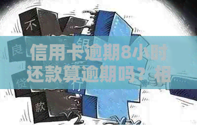 信用卡逾期8小时还款算逾期吗？相关问题解答及逾期天数计算