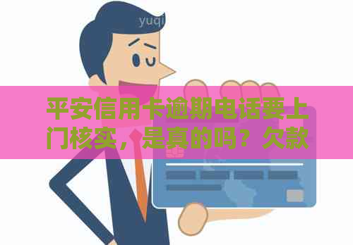 平安信用卡逾期电话要上门核实，是真的吗？欠款4000元逾期已久。