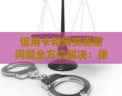 信用卡和网贷逾期问题全方位解决：律师咨询与实用建议