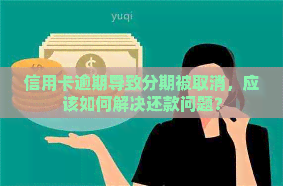 信用卡逾期导致分期被取消，应该如何解决还款问题？