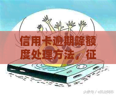 信用卡逾期降额度处理方法，影响与贷款关联。