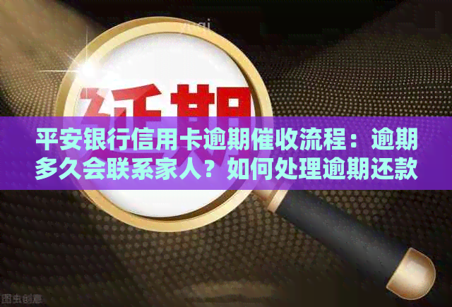 平安银行信用卡逾期流程：逾期多久会联系家人？如何处理逾期还款问题？