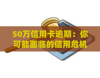 50万信用卡逾期：你可能面临的信用危机和解决方案