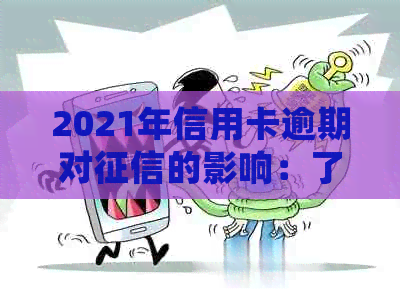 2021年信用卡逾期对的影响：了解详细情况，采取措避免信用损失