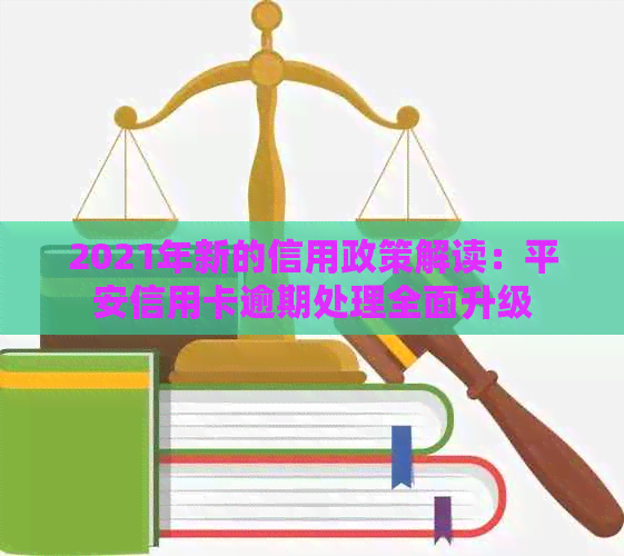 2021年新的信用政策解读：平安信用卡逾期处理全面升级