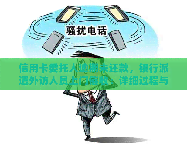 信用卡委托人逾期未还款，银行派遣外访人员上门：详细过程与应对策略