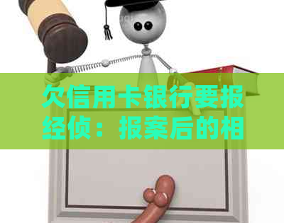 欠信用卡银行要报经侦：报案后的相关处理及可能的后果