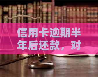 信用卡逾期半年后还款，对信用记录和未来信贷有何影响？如何解决这一问题？