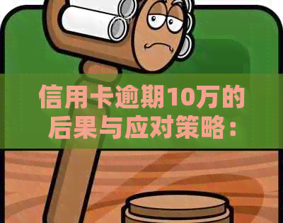 信用卡逾期10万的后果与应对策略：如何解决还款难题并避免信用受损？