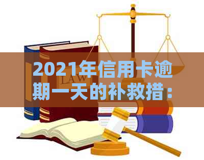 2021年信用卡逾期一天的补救措：信用修复全攻略