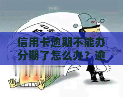 信用卡逾期不能办分期了怎么办？逾期信用卡如何解决分期问题？