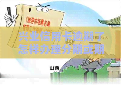 兴业信用卡逾期了怎样办理分期或期还款：2021年新法规与解决办法