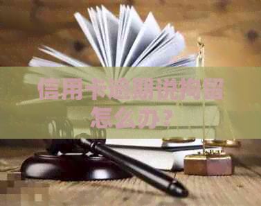 信用卡逾期说拘留怎么办？