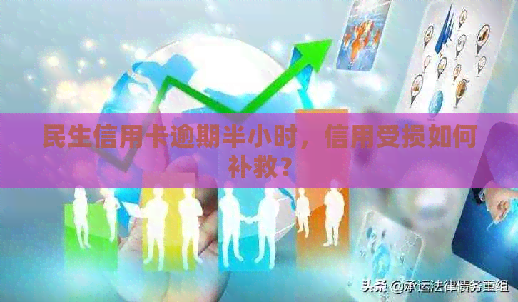 民生信用卡逾期半小时，信用受损如何补救？