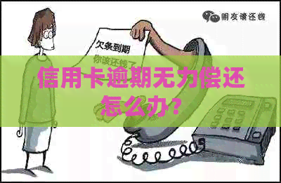 信用卡逾期无力偿还怎么办？