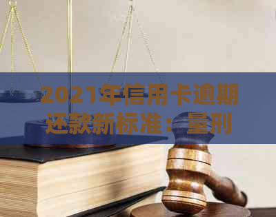 2021年信用卡逾期还款新标准：量刑解析与信用建设