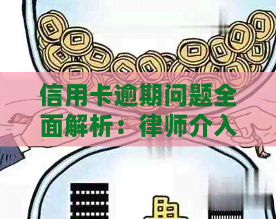 信用卡逾期问题全面解析：律师介入是否必要？逾期后果如何处理？