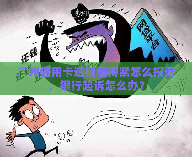 广州信用卡逾期催得紧怎么投诉，银行起诉怎么办？