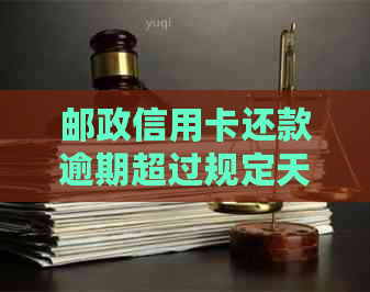 邮政信用卡还款逾期超过规定天数的处理方法