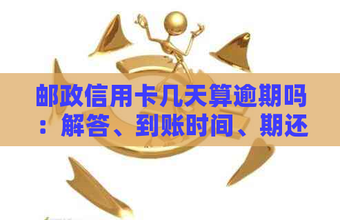 邮政信用卡几天算逾期吗：解答、到账时间、期还款及申请流程