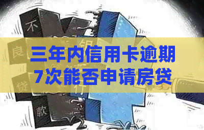 三年内信用卡逾期7次能否申请房贷？如何处理？多次逾期能否贷款买房？