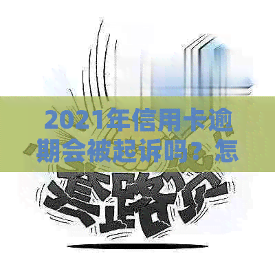 2021年信用卡逾期会被起诉吗？怎么办？会影响吗？后果如何？