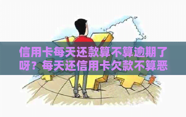 信用卡每天还款算不算逾期了呀？每天还信用卡欠款不算恶意透支吧？