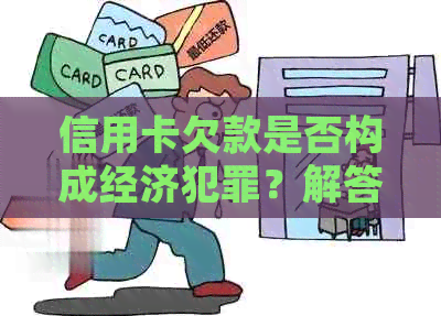 信用卡欠款是否构成经济犯罪？解答信用卡欠款的法律问题与后果