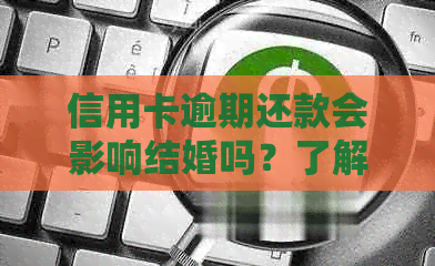 信用卡逾期还款会影响结婚吗？了解逾期还款对婚姻和信用的影响及解决方法