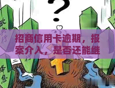 招商信用卡逾期，报案介入，是否还能继续使用？