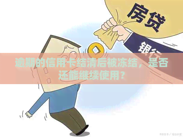 逾期的信用卡结清后被冻结，是否还能继续使用？