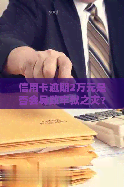 信用卡逾期2万元是否会导致牢狱之灾？2021年最新解读及应对策略