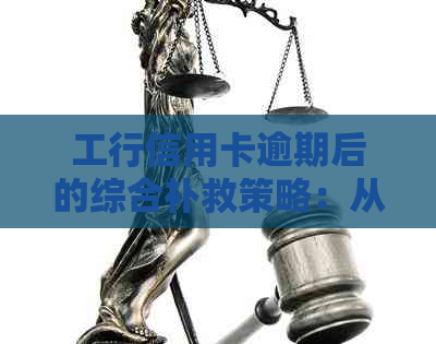 工行信用卡逾期后的综合补救策略：从恢复到解决方案详解