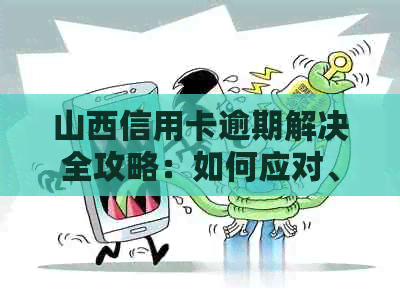 山西信用卡逾期解决全攻略：如何应对、申诉及挽回信用