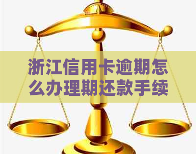 浙江信用卡逾期怎么办理期还款手续