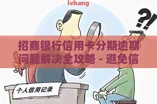 招商银行信用卡分期逾期问题解决全攻略 - 避免信用受损的有效办法