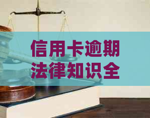 信用卡逾期法律知识全面解析：如何处理、后果及应对策略