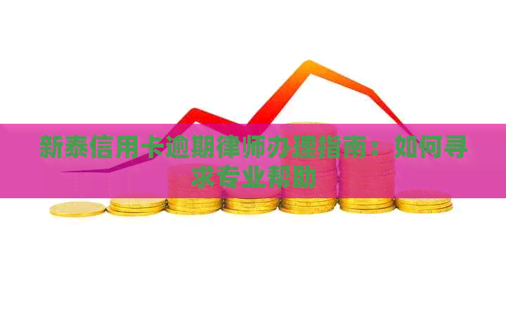 新泰信用卡逾期律师办理指南：如何寻求专业帮助