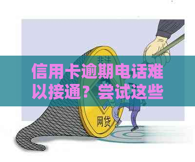 信用卡逾期电话难以接通？尝试这些方法解决问题！