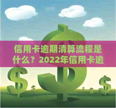 信用卡逾期清算流程是什么？2022年信用卡逾期流程及处理方式详解