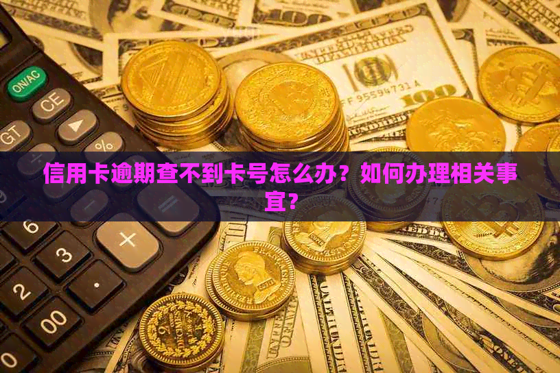 信用卡逾期查不到卡号怎么办？如何办理相关事宜？