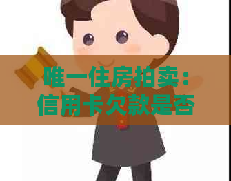 唯一住房拍卖：信用卡欠款是否会导致房产被没收？