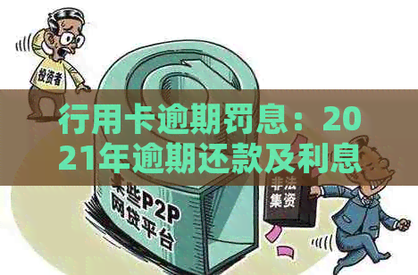 行用卡逾期罚息：2021年逾期还款及利息计算方法