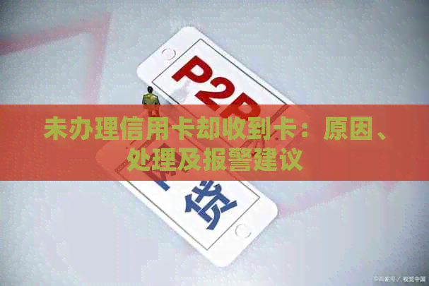 未办理信用卡却收到卡：原因、处理及报警建议