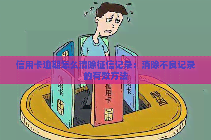 信用卡逾期怎么清除记录：消除不良记录的有效方法