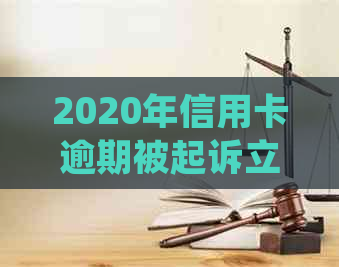 2020年信用卡逾期被起诉立案后怎么解决？新规定与应对策略详解