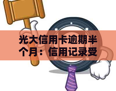 光大信用卡逾期半个月：信用记录受损、利息累积及可能的法律责任解析